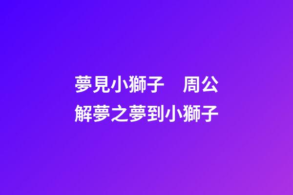 夢見小獅子　周公解夢之夢到小獅子